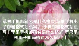 苹果手机邮箱名是什么格式(苹果手机电子邮箱格式怎么写？)手机邮箱格式怎么写「苹果手机邮箱名是什么格式(苹果手机电子邮箱格式怎么写？)」