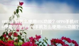 OPPO手机怎么使用OTG功能？OPPO手机OTG使用方法「OPPO手机怎么使用OTG功能？」